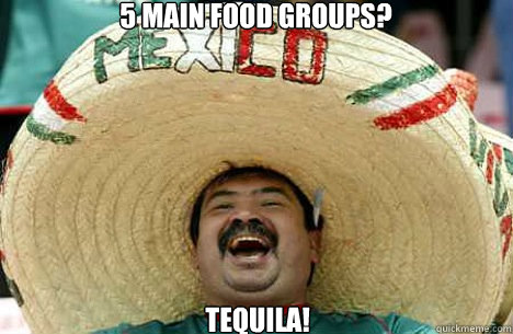 5 main food groups? tequila! - 5 main food groups? tequila!  Merry mexican