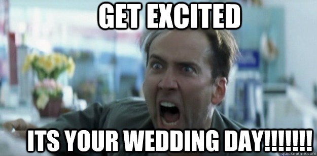 Get excited its your wedding day!!!!!!!  