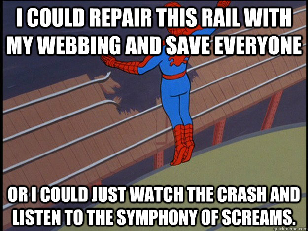 I could repair this rail with my webbing and save everyone Or I could just watch the crash and listen to the symphony of screams. - I could repair this rail with my webbing and save everyone Or I could just watch the crash and listen to the symphony of screams.  Misc