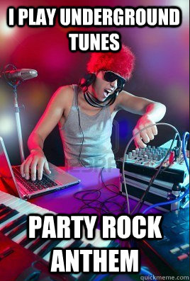 I play underground tunes party rock anthem  Inexperienced DJ