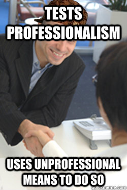 Tests Professionalism uses unprofessional means to do so  - Tests Professionalism uses unprofessional means to do so   Scumbag HR Manager