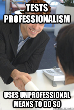 Tests Professionalism uses unprofessional means to do so   