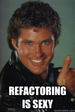 Refactoring is sexy - Refactoring is sexy  Cool story bro michael knight