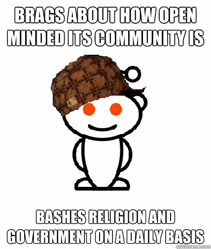 Brags about how open minded its community is Bashes religion and government on a daily basis  Scumbag Reddit