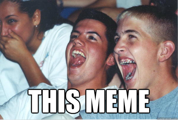  This Meme  Immature High Schoolers