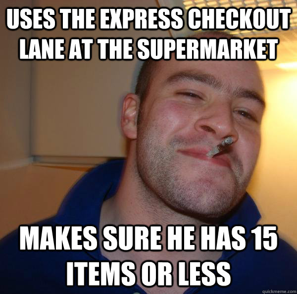 Uses the express checkout lane at the supermarket Makes sure he has 15 items or less - Uses the express checkout lane at the supermarket Makes sure he has 15 items or less  Misc