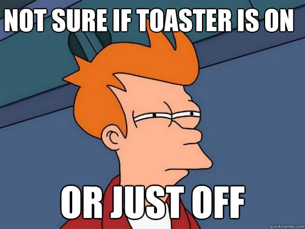 not sure if toaster is on or just off  Futurama Fry