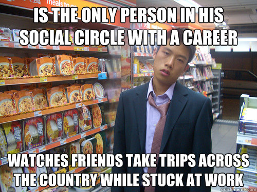 Is the only person in his social circle with a career Watches friends take trips across the country while stuck at work  Disenchanted Young Professional