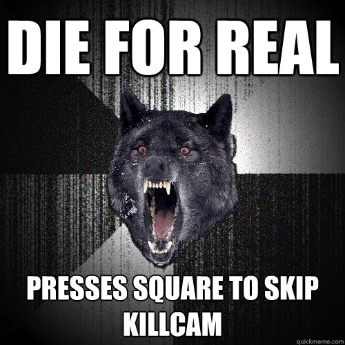 Die for real Presses square to skip killcam  Insanity Wolf