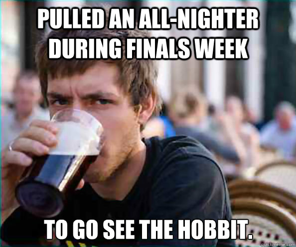 Pulled an all-nighter during finals week to go see the hobbit. - Pulled an all-nighter during finals week to go see the hobbit.  Lazy College Senior