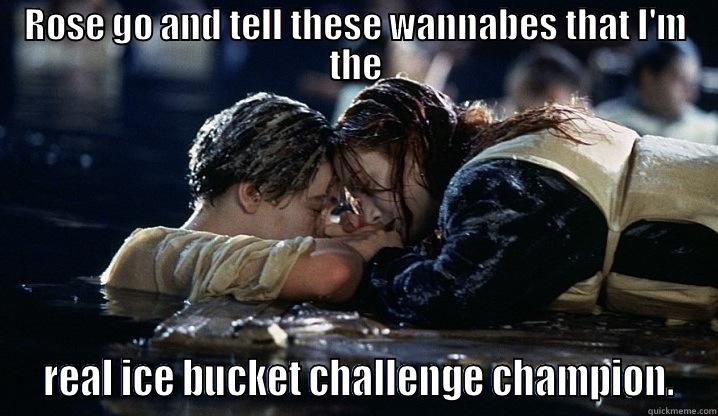 jack champion  - ROSE GO AND TELL THESE WANNABES THAT I'M THE  REAL ICE BUCKET CHALLENGE CHAMPION. Misc