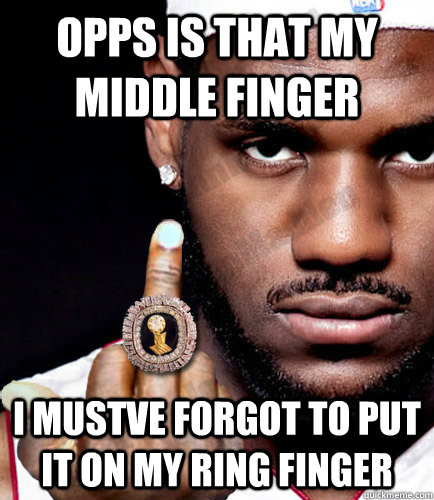 OPPS is that my middle finger I mustve forgot to put it on my ring finger - OPPS is that my middle finger I mustve forgot to put it on my ring finger  LEBRON MIDDLE FINGAH
