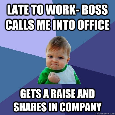 Late to work- Boss calls me into office Gets a raise and shares in company  Success Kid