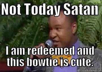 NOT TODAY SATAN  I AM REDEEMED AND THIS BOWTIE IS CUTE. Misc