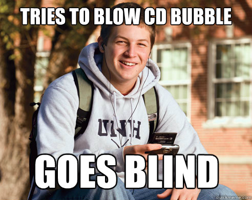 tries to blow cd bubble goes blind  College Freshman