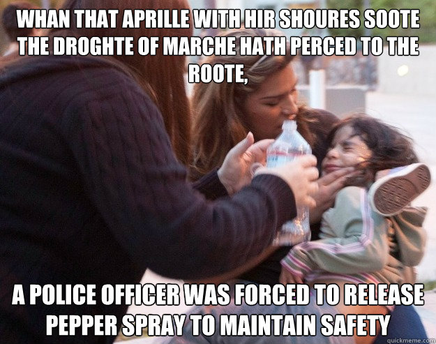 Whan that Aprille with hir shoures soote the droghte of Marche hath perced to the roote, a police officer was forced to release pepper spray to maintain safety  Forced to release pepper spray