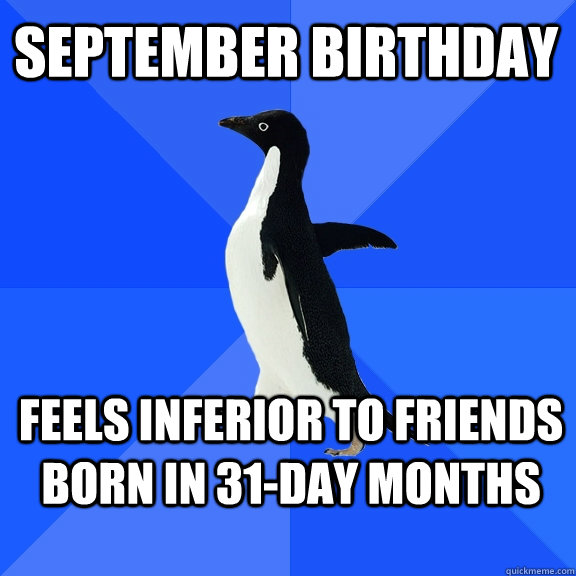 september birthday feels inferior to friends born in 31-day months  Socially Awkward Penguin