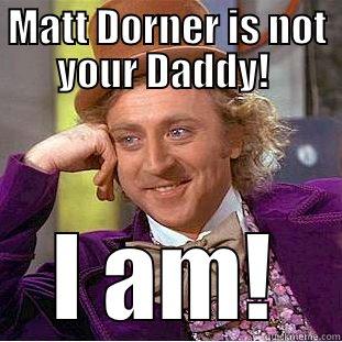 MATT DORNER IS NOT YOUR DADDY!  I AM! Condescending Wonka