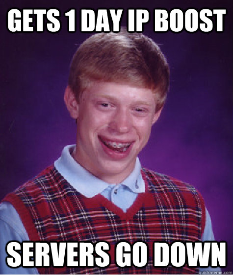 Gets 1 Day IP boost servers go down  Bad Luck Brian
