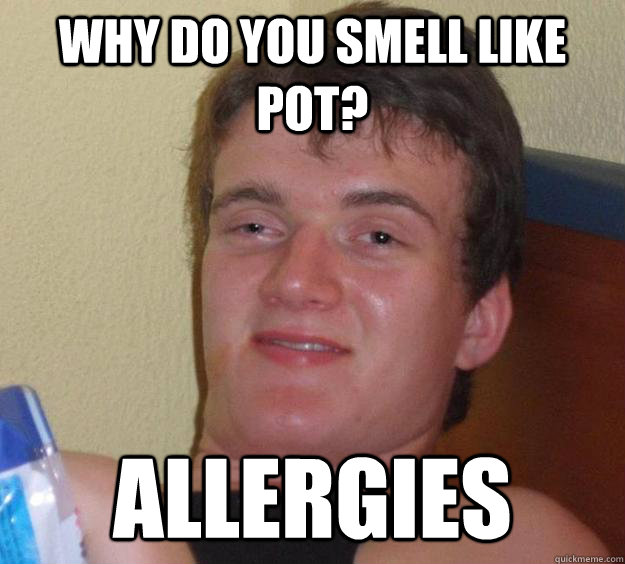 Why Do You smell Like Pot? Allergies
 - Why Do You smell Like Pot? Allergies
  10 Guy