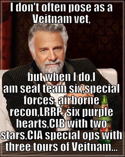 I DON'T OFTEN POSE AS A VEITNAM VET, BUT WHEN I DO,I AM SEAL TEAM SIX,SPECIAL FORCES, AIRBORNE RECON,LRRP, SIX PURPLE HEARTS,CIB WITH TWO STARS,CIA SPECIAL OPS WITH THREE TOURS OF VEITNAM... The Most Interesting Man In The World