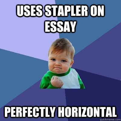 Uses stapler on essay perfectly horizontal - Uses stapler on essay perfectly horizontal  Success Kid