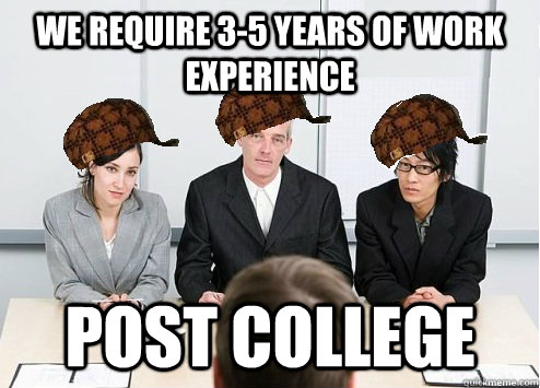 We require 3-5 years of work experience Post college  Scumbag Employer