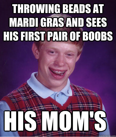 throwing beads at mardi gras and sees his first pair of boobs his mom's - throwing beads at mardi gras and sees his first pair of boobs his mom's  Bad Luck Brian