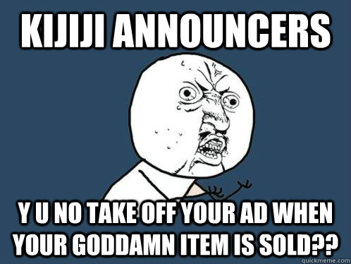 Kijiji announcers y u no take off your ad when  your goddamn item is sold??  Y U No