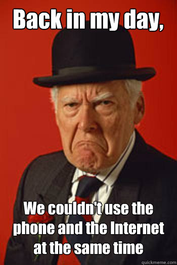 Back in my day, We couldn't use the phone and the Internet at the same time   Pissed old guy