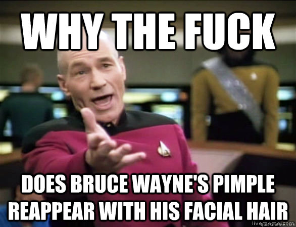why the fuck does bruce wayne's pimple reappear with his facial hair  Annoyed Picard HD