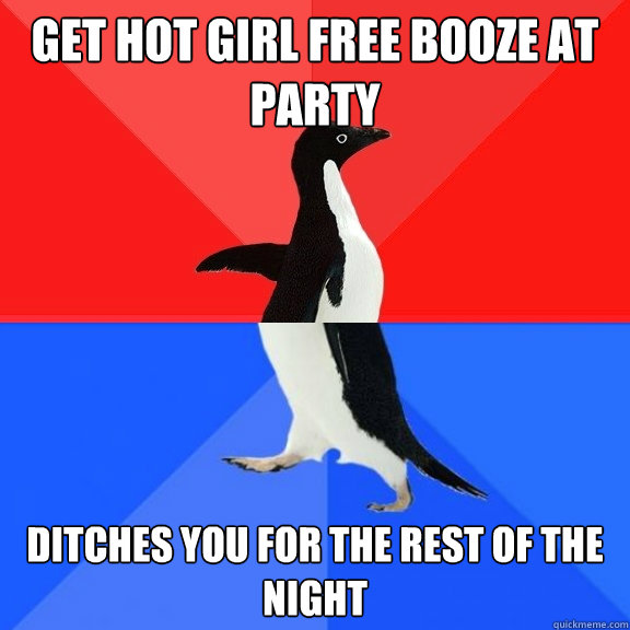Get hot girl free booze at party ditches you for the rest of the night  Socially Awksome Penguin