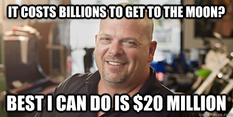 It costs billions to get to the moon? Best I can do is $20 million  Rick from pawnstars