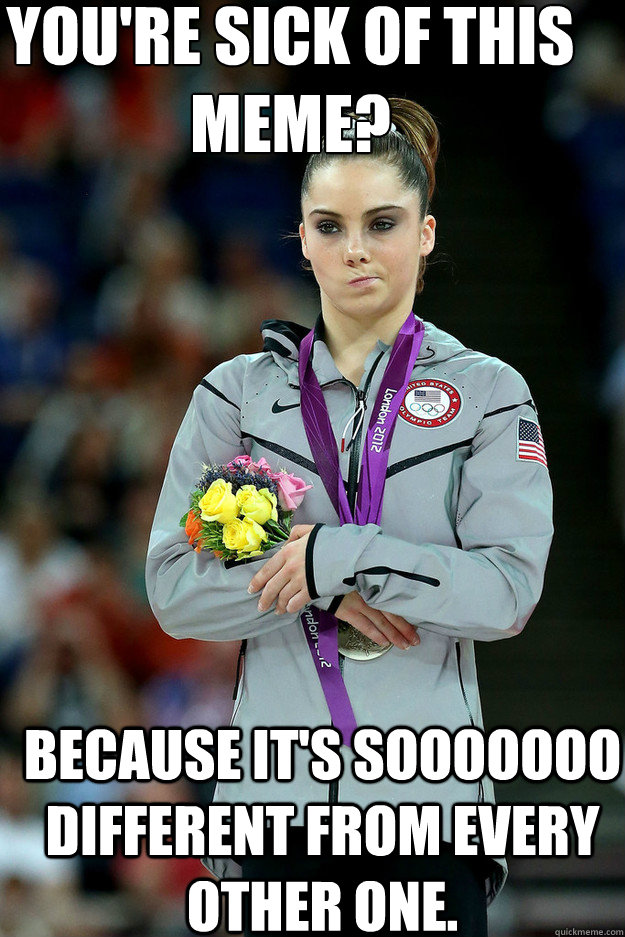 You're sick of this meme? Because it's sooooooo different from every other one. - You're sick of this meme? Because it's sooooooo different from every other one.  Unimpressed McKayla