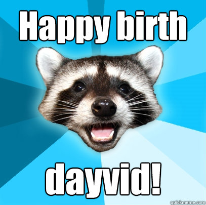 Happy birth dayvid!  Lame Pun Coon