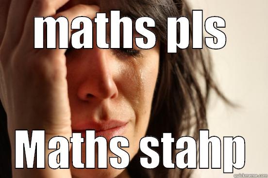 MATHS PLS MATHS STAHP First World Problems