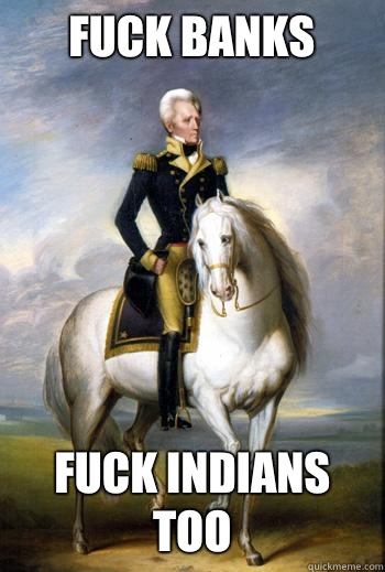 FUCK BANKS FUCK INDIANS TOO - FUCK BANKS FUCK INDIANS TOO  Scumbag Andrew Jackson