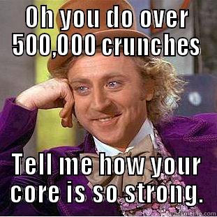 OH YOU DO OVER 500,000 CRUNCHES TELL ME HOW YOUR CORE IS SO STRONG. Creepy Wonka