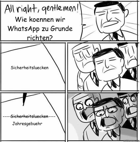 Wie koennen wir WhatsApp zu Grunde richten?  Sicherheitsluecken  Sicherheitsluecken ------------------------------ Jahresgebuehr - Wie koennen wir WhatsApp zu Grunde richten?  Sicherheitsluecken  Sicherheitsluecken ------------------------------ Jahresgebuehr  Allright Gentlemen