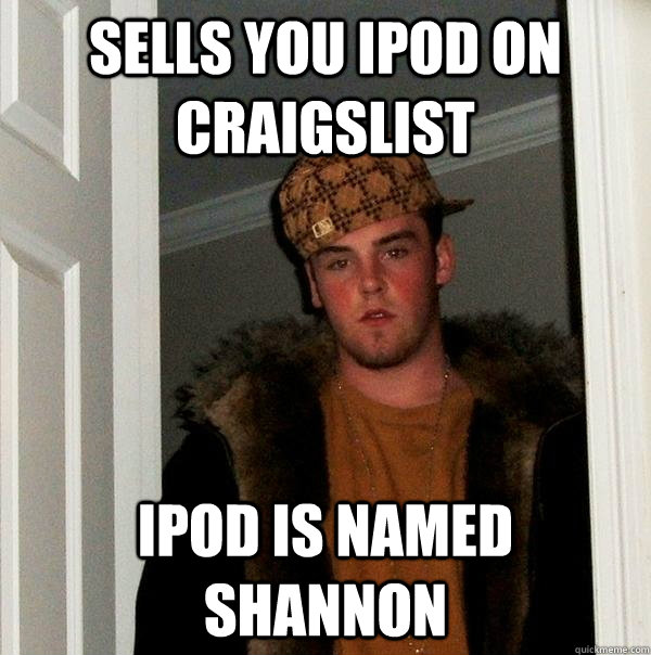 Sells you ipod on craigslist Ipod is named shannon  Scumbag Steve