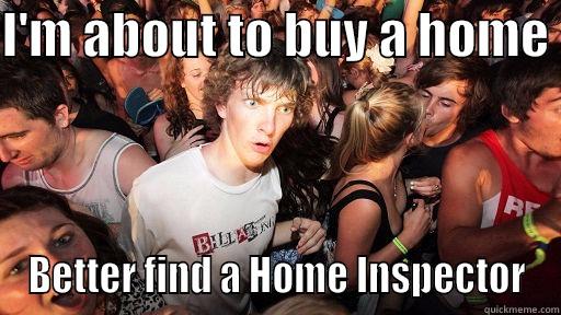I'M ABOUT TO BUY A HOME  BETTER FIND A HOME INSPECTOR Sudden Clarity Clarence