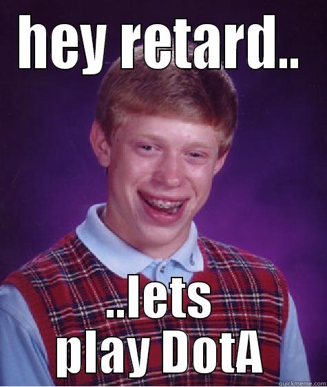 HEY RETARD.. ..LETS PLAY DOTA Bad Luck Brian