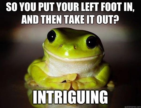 So you put your left foot in, and then take it out? Intriguing  Fascinated Frog