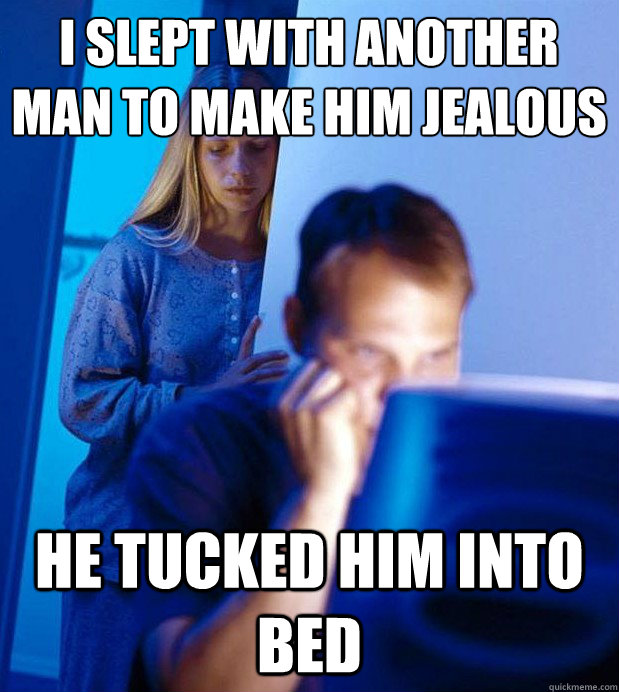 I slept with another man to make him jealous He tucked him into bed - I slept with another man to make him jealous He tucked him into bed  Internet Husband