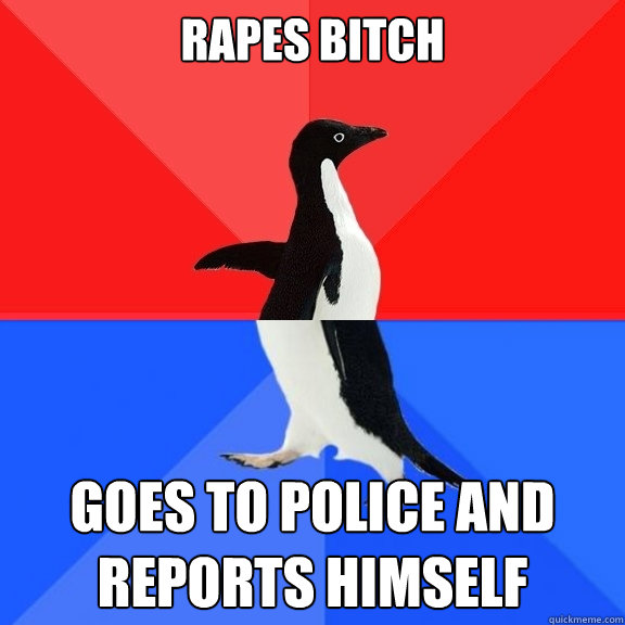 rapes bitch goes to police and reports himself  Socially Awksome Penguin