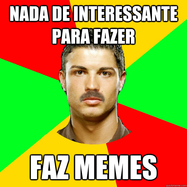 Nada de interessante para fazer Faz MEMES  The Portuguese