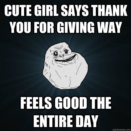 Cute girl says thank you for giving way feels good the entire day  Forever Alone