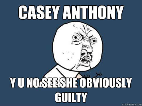 Casey anthony y u no see she obviously guilty  Y U No