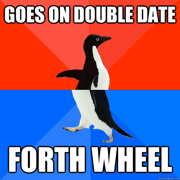 goes on double date forth wheel  Socially Awesome Awkward Penguin