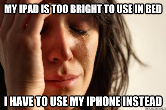 My iPad is too bright to use in bed I have to use my Iphone instead  First World Problems